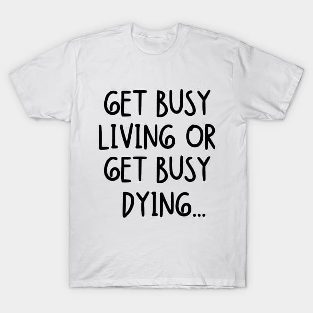 Get busy living or get busy dying... T-Shirt by mksjr